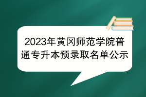 2023年黃岡師范學(xué)院普通專升本預(yù)錄取名單公示