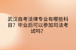 武漢自考法律專業(yè)有哪些科目？畢業(yè)后可以參加司法考試嗎？