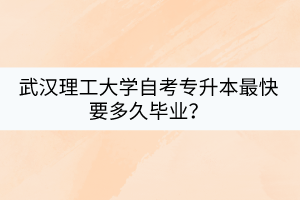 武漢理工大學(xué)自考專升本最快要多久畢業(yè)？