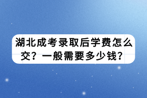 湖北成考錄取后學(xué)費(fèi)怎么交？一般需要多少錢？