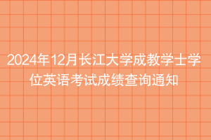 2024年12月長江大學成教學士學位英語考試成績查詢通知