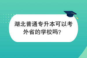 湖北普通專升本可以考外省的學(xué)校嗎？