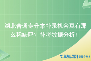湖北普通專升本補錄機會真有那么稀缺嗎？補考數(shù)據(jù)分析！