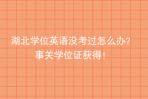 湖北學(xué)位英語沒考過怎么辦？ 事關(guān)學(xué)位證獲得！