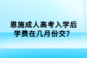 恩施成人高考入學(xué)后學(xué)費在幾月份交？