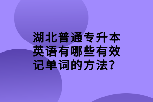 湖北普通專升本英語(yǔ)有哪些有效記單詞的方法？