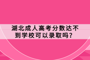 湖北成人高考分?jǐn)?shù)達(dá)不到學(xué)校可以錄取嗎？