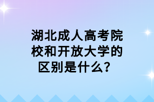 湖北成人高考院校和開(kāi)放大學(xué)的區(qū)別是什么？