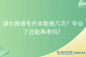 湖北普通專升本能報幾次？畢業(yè)了還能再考嗎？
