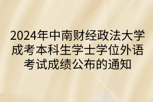 2024年中南財(cái)經(jīng)政法大學(xué)成考本科生學(xué)士學(xué)位外語(yǔ)考試成績(jī)公布的通知