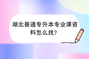 湖北普通專升本專業(yè)課資料怎么找？