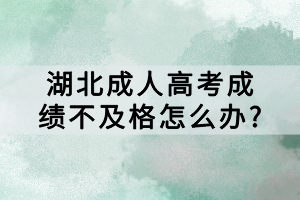 湖北成人高考成績不及格怎么辦?