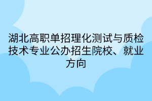 湖北高職單招理化測試與質檢技術專業(yè)公辦招生院校、就業(yè)方向