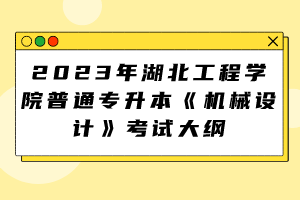 2023年湖北工程學院普通專升本《機械設計》考試大綱
