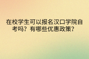 在校學生可以報名漢口學院自考嗎？有哪些優(yōu)惠政策？