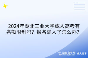 2024年湖北工業(yè)大學成人高考有名額限制嗎？報名滿人了怎么辦？