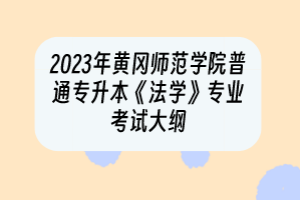 2023年黃岡師范學(xué)院普通專升本《法學(xué)》專業(yè)考試大綱