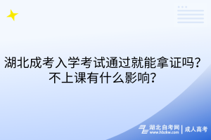 湖北成考入學(xué)考試通過(guò)就能拿證嗎？不上課有什么影響？