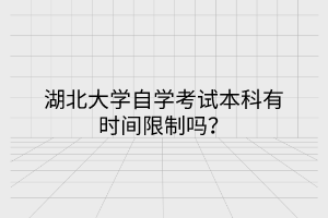 湖北大學(xué)自學(xué)考試本科有時間限制嗎？