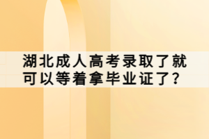 湖北成人高考錄取了就可以等著拿畢業(yè)證了？