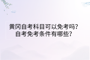 黃岡自考科目可以免考嗎？自考免考條件有哪些？