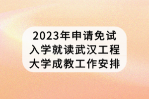 2023年申請免試入學就讀武漢工程大學成教工作安排