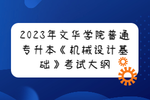 2023年文華學(xué)院普通專(zhuān)升本《機(jī)械設(shè)計(jì)基礎(chǔ)》考試大綱