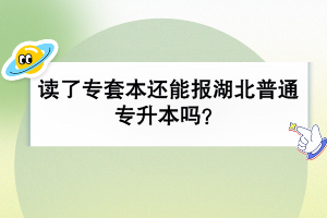 讀了專(zhuān)套本還能報(bào)湖北普通專(zhuān)升本嗎？