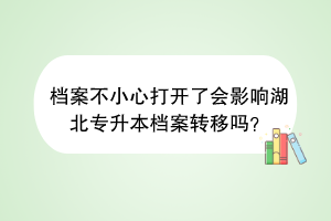檔案不小心打開了會(huì)影響湖北專升本檔案轉(zhuǎn)移嗎？