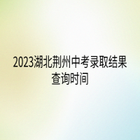 2023湖北荊州中考錄取結(jié)果查詢時間