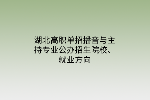 湖北高職單招播音與主持專業(yè)公辦招生院校、就業(yè)方向