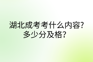 湖北成考考什么內(nèi)容?多少分及格？