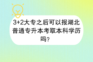 ?3+2大專之后可以報(bào)湖北普通專升本考取本科學(xué)歷嗎？