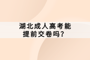 湖北成人高考能提前交卷嗎？