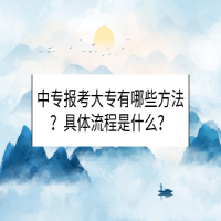 中專報(bào)考大專有哪些方法？具體流程是什么？