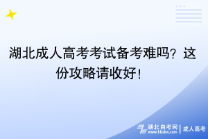 湖北成人高考考試備考難嗎？這份攻略請(qǐng)收好！