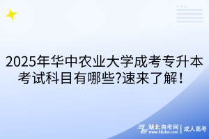 2025年華中農(nóng)業(yè)大學(xué)成考專升本考試科目有哪些?速來了解！