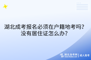 湖北成人高考報名必須在戶籍地考嗎？沒有居住證怎么辦？