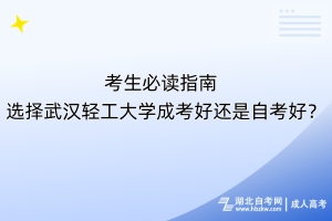 考生必讀指南！選擇武漢輕工大學(xué)成考好還是自考好？