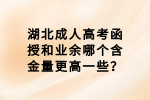 湖北成人高考函授和業(yè)余哪個(gè)含金量更高一些？