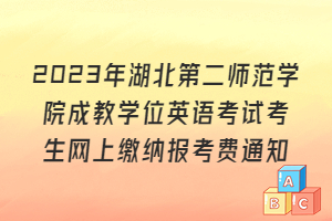 2023年湖北第二師范學(xué)院成教學(xué)位英語考試考生網(wǎng)上繳納報考費通知