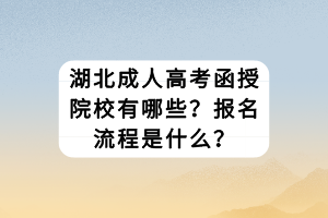 湖北成人高考函授院校有哪些？報(bào)名流程是什么？