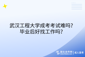 武漢工程大學(xué)成考考試難嗎？畢業(yè)后好找工作嗎？