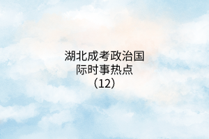 湖北成考政治國際時(shí)事熱點(diǎn)（12）