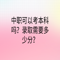 中職可以考本科嗎？錄取需要多少分？