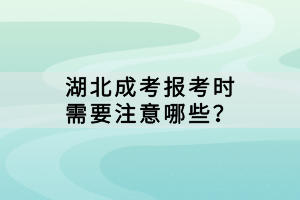 湖北成考報考時需要注意哪些？