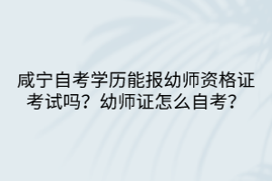 咸寧自考學(xué)歷能報幼師資格證考試嗎？幼師證怎么自考？