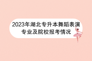 2023年湖北專升本舞蹈表演專業(yè)及院校報(bào)考情況