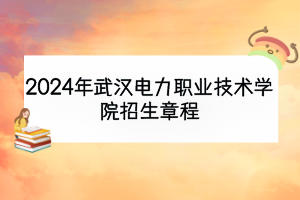 2024年武漢電力職業(yè)技術學院招生章程