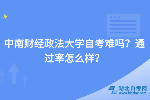 中南財經(jīng)政法大學自考難嗎？通過率怎么樣？